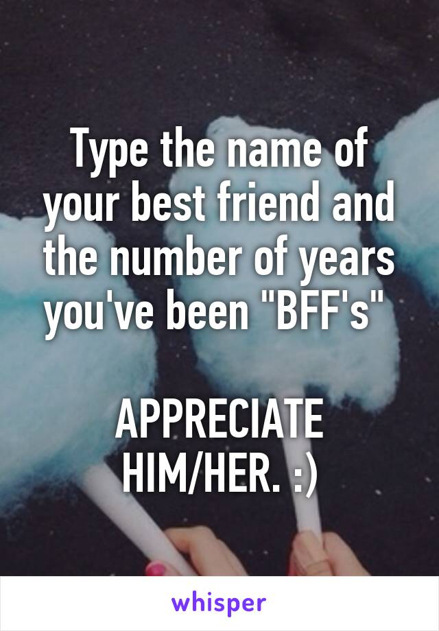 Type the name of your best friend and the number of years you've been "BFF's" 

APPRECIATE HIM/HER. :)