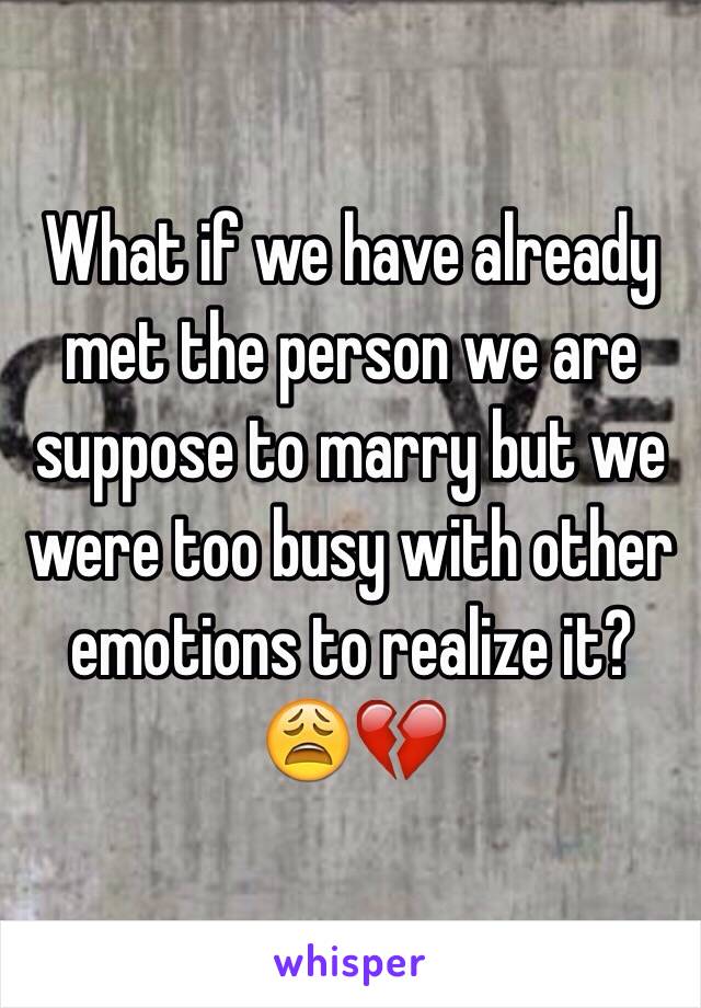 What if we have already met the person we are suppose to marry but we were too busy with other emotions to realize it? 😩💔