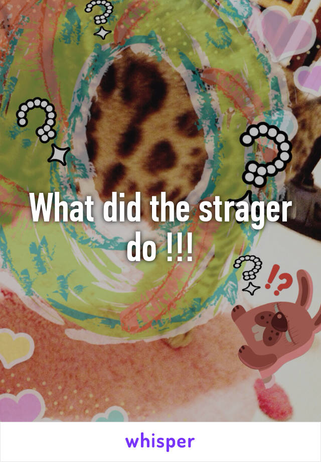 What did the strager do !!!