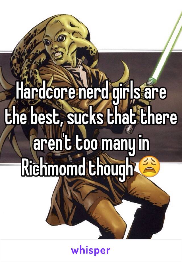 Hardcore nerd girls are the best, sucks that there aren't too many in Richmomd though 😩