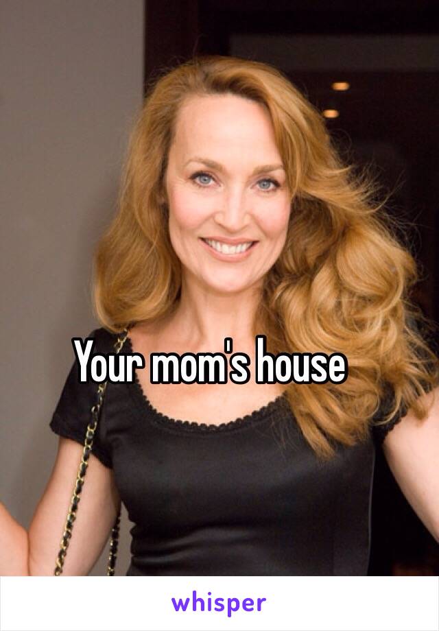 Your mom's house 