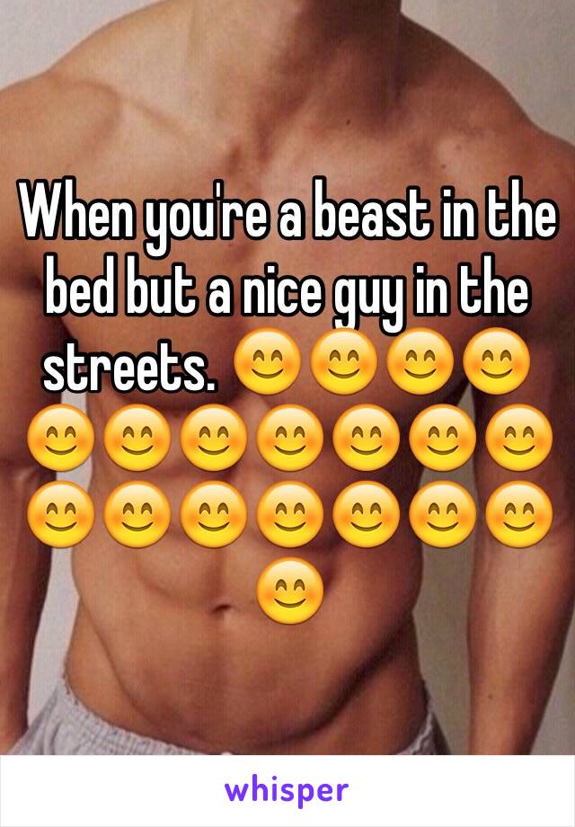 When you're a beast in the bed but a nice guy in the streets. 😊😊😊😊😊😊😊😊😊😊😊😊😊😊😊😊😊😊😊