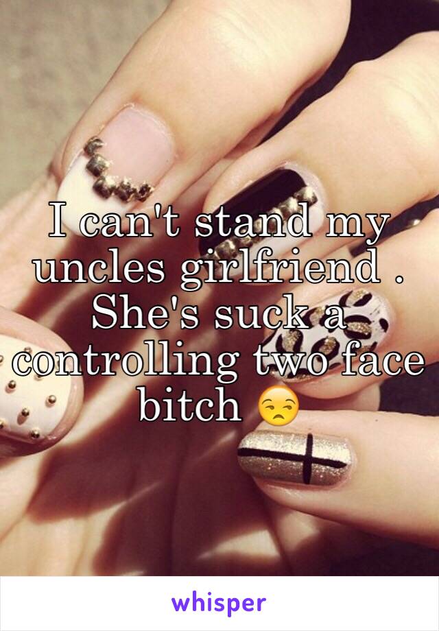 I can't stand my uncles girlfriend . She's suck a controlling two face bitch 😒  