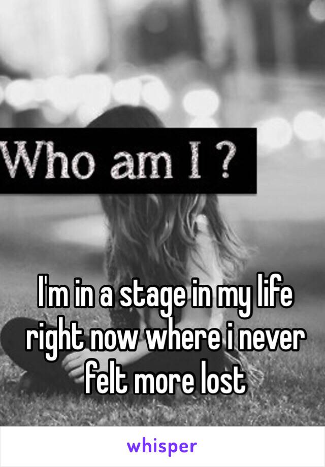 I'm in a stage in my life right now where i never felt more lost 