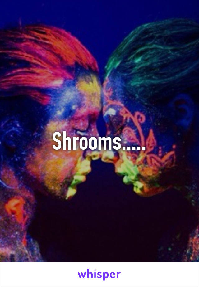 Shrooms.....