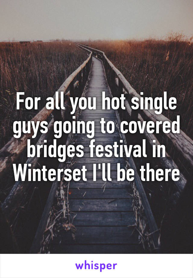 For all you hot single guys going to covered bridges festival in Winterset I'll be there