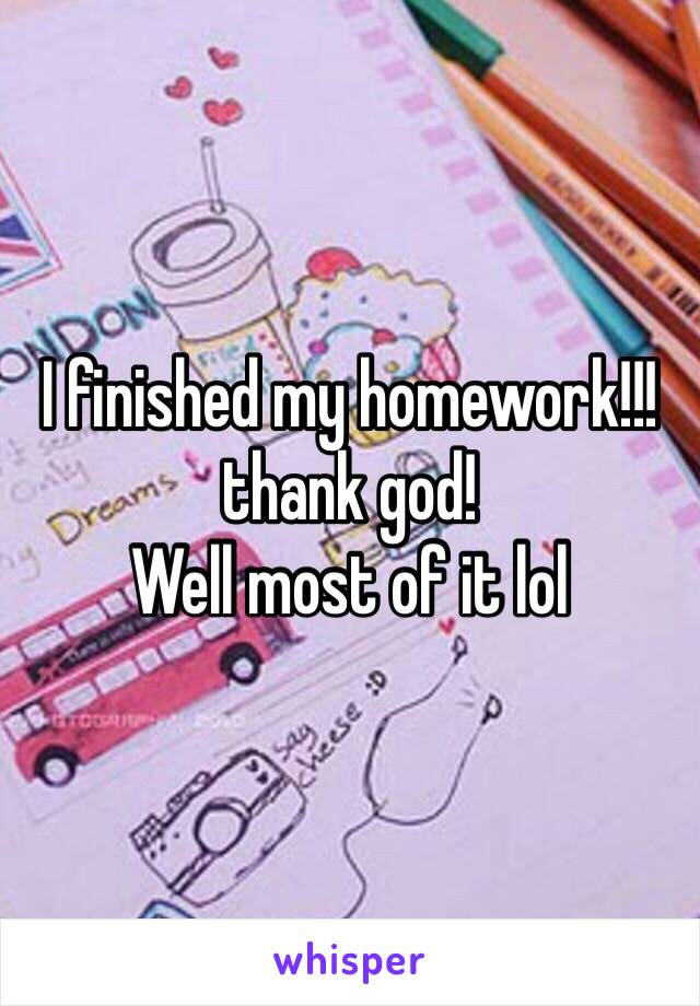 I finished my homework!!!thank god!
Well most of it lol