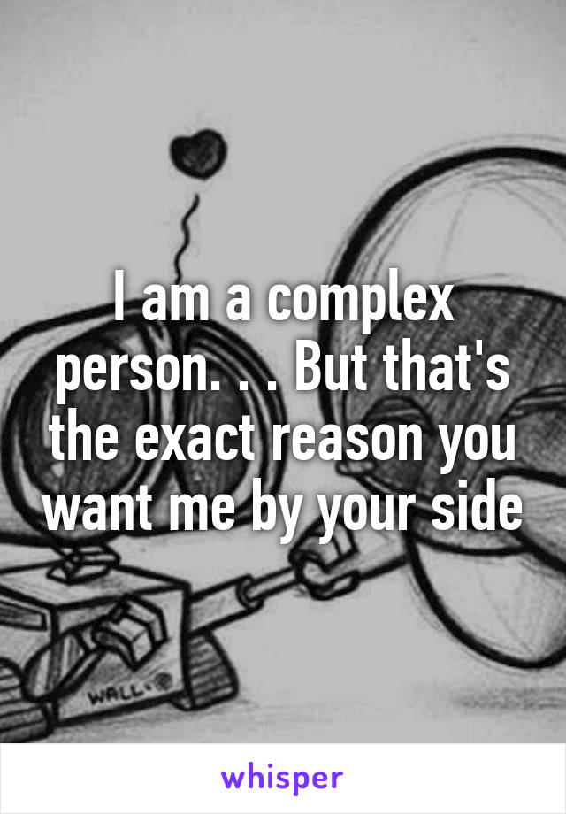 I am a complex person. . . But that's the exact reason you want me by your side