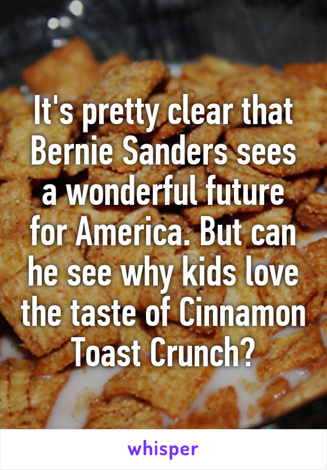 It's pretty clear that Bernie Sanders sees a wonderful future for America. But can he see why kids love the taste of Cinnamon Toast Crunch?