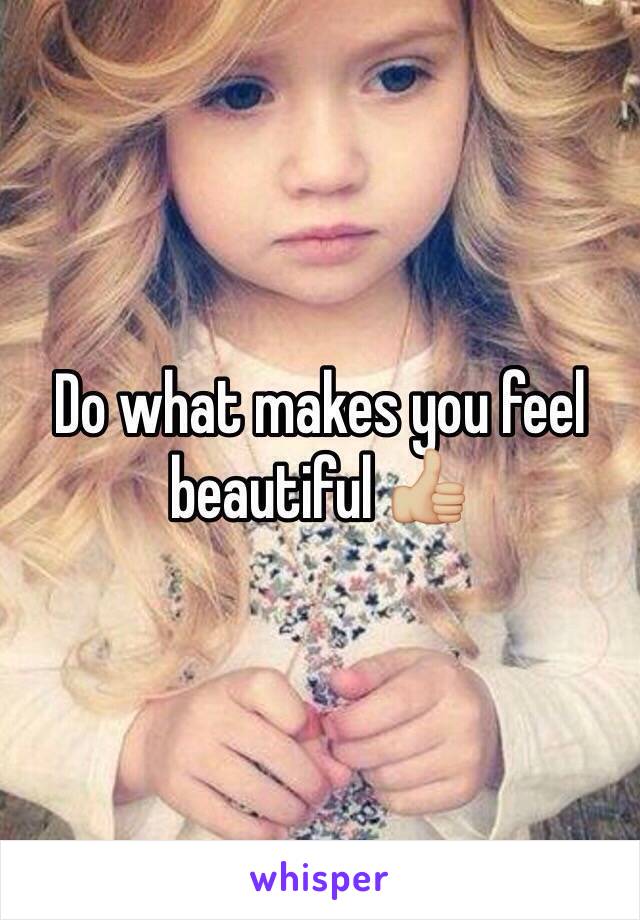 Do what makes you feel beautiful 👍🏼