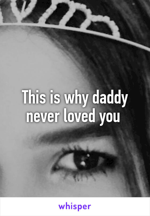 This is why daddy never loved you 