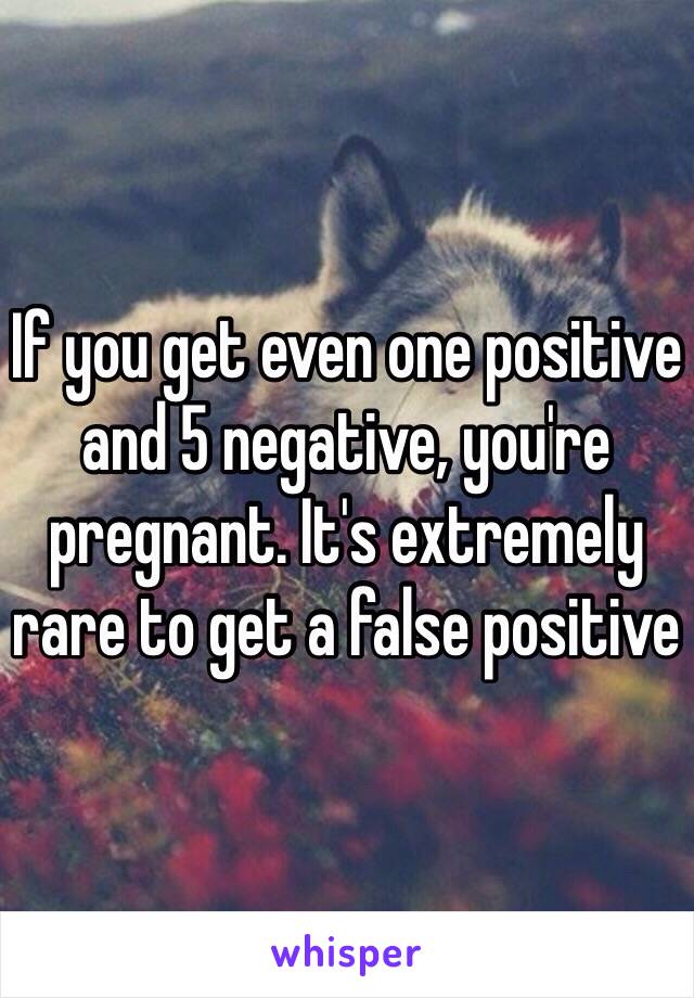 If you get even one positive and 5 negative, you're pregnant. It's extremely rare to get a false positive