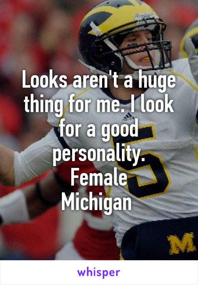 Looks aren't a huge thing for me. I look for a good personality.
Female
Michigan 