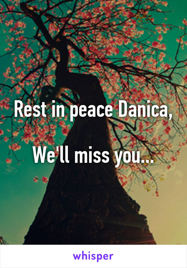 Rest in peace Danica, 
We'll miss you...