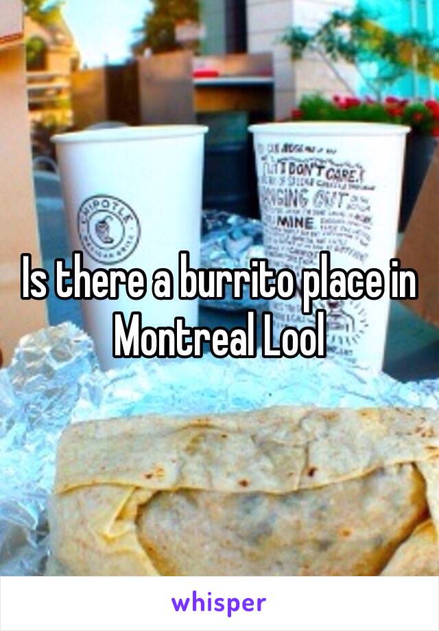 Is there a burrito place in Montreal Lool 