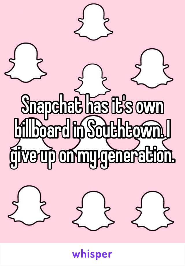 Snapchat has it's own billboard in Southtown. I give up on my generation.