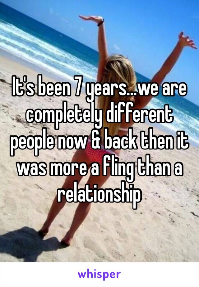 It's been 7 years...we are completely different people now & back then it was more a fling than a relationship 