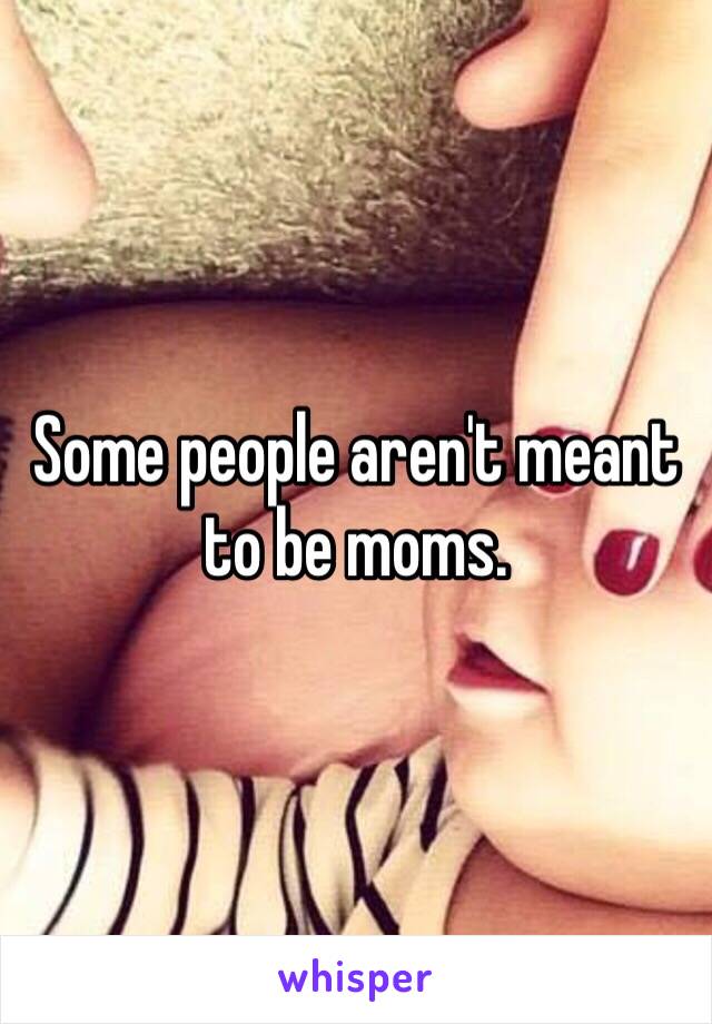 Some people aren't meant to be moms. 