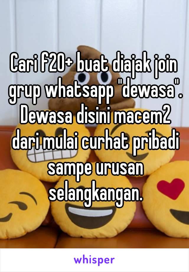 Cari f20+ buat diajak join grup whatsapp "dewasa". Dewasa disini macem2 dari mulai curhat pribadi sampe urusan selangkangan.