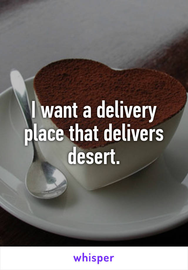 I want a delivery place that delivers desert.