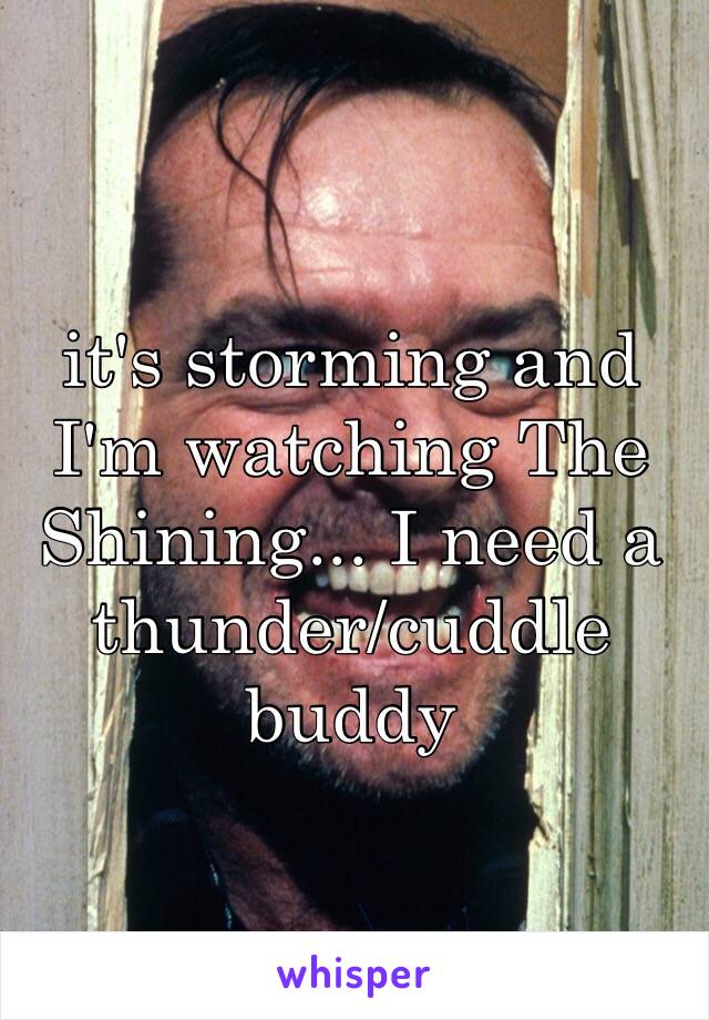 it's storming and I'm watching The Shining... I need a thunder/cuddle buddy