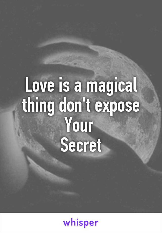 Love is a magical thing don't expose
Your 
Secret