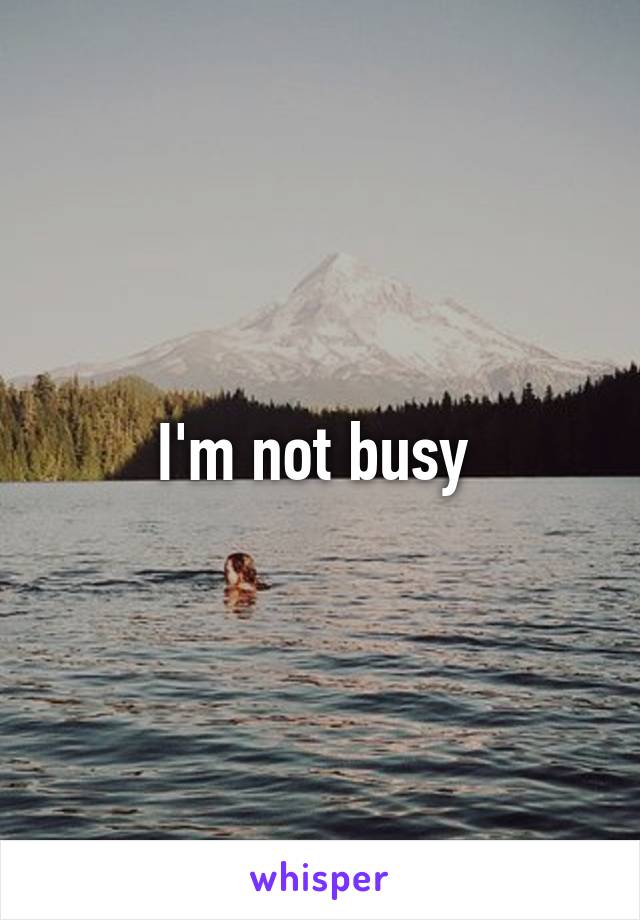 I'm not busy 