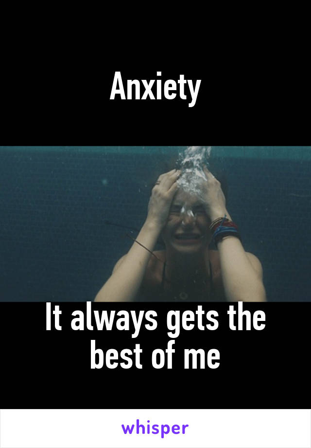 Anxiety





It always gets the
best of me