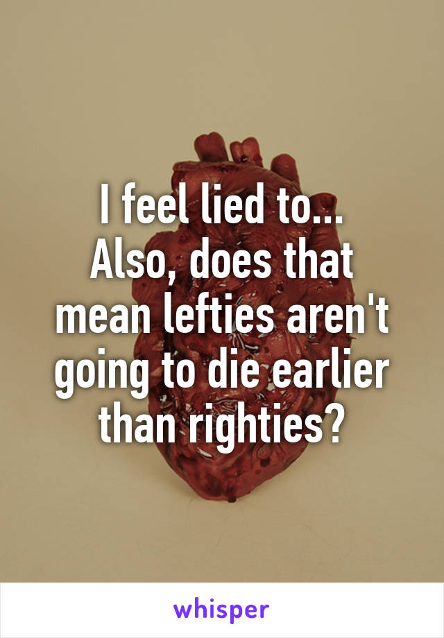 I feel lied to...
Also, does that mean lefties aren't going to die earlier than righties?