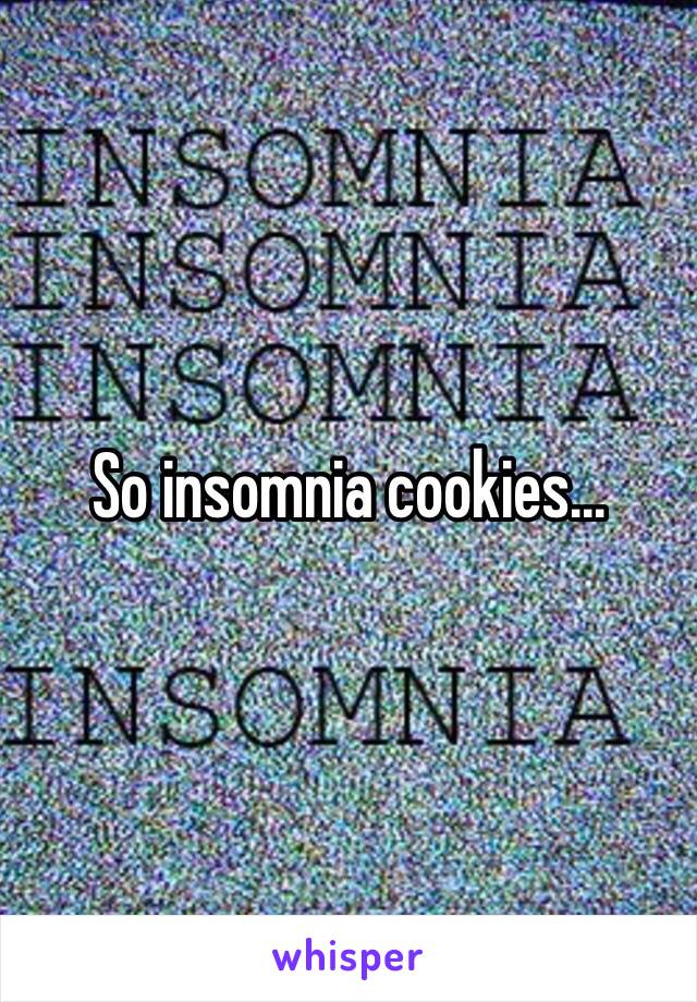 So insomnia cookies...