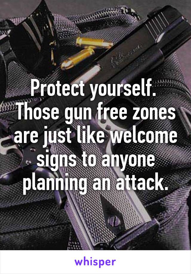 Protect yourself.  Those gun free zones are just like welcome signs to anyone planning an attack.