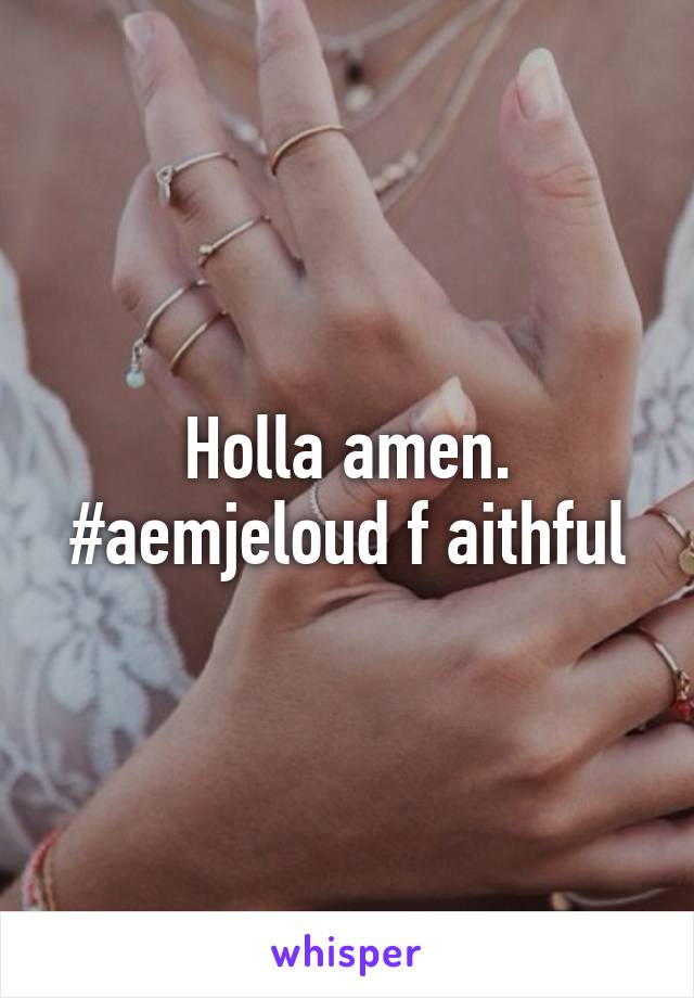 Holla amen. #aemjeloud f aithful