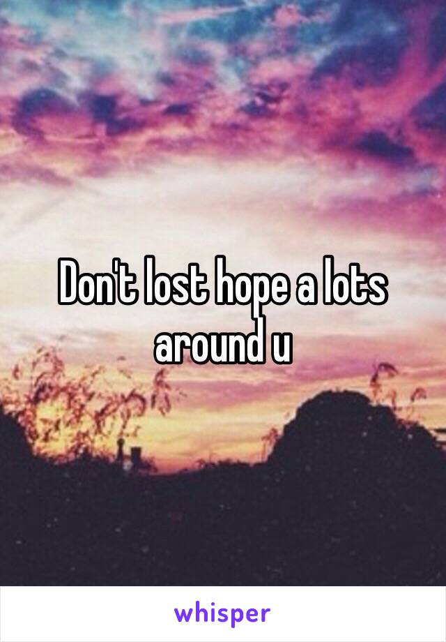 Don't lost hope a lots around u 