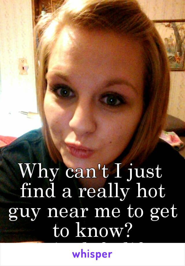 Why can't I just find a really hot guy near me to get to know? #singleforlife