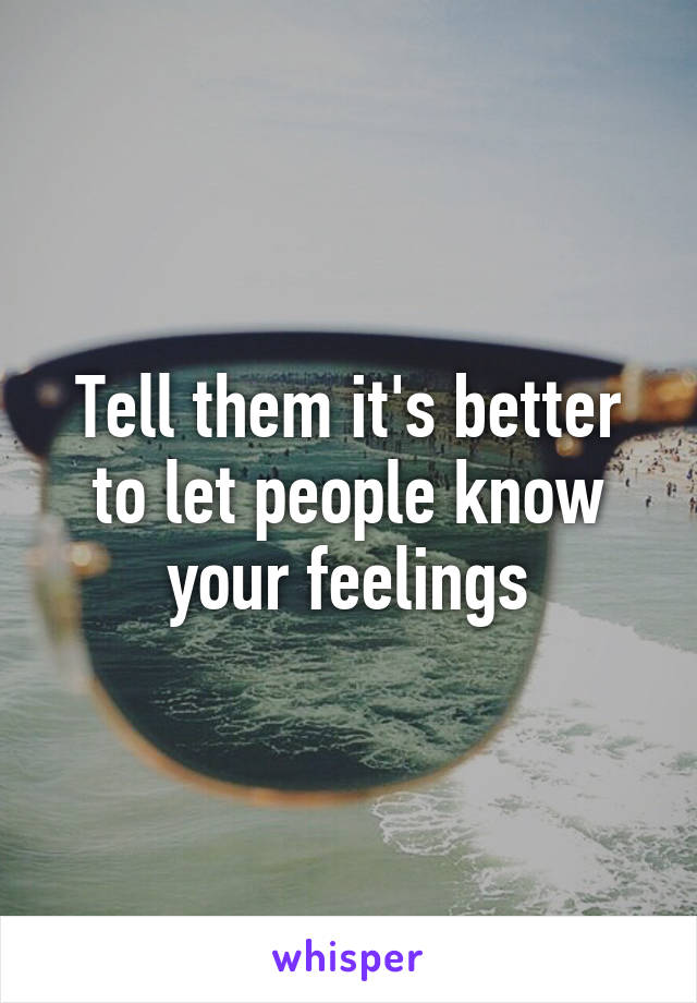 Tell them it's better to let people know your feelings