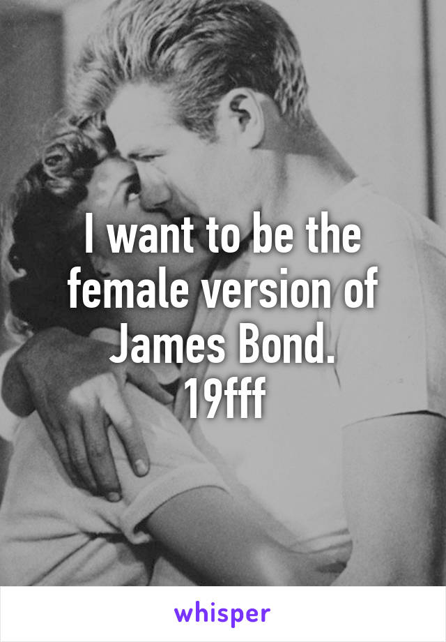 I want to be the female version of James Bond.
19fff