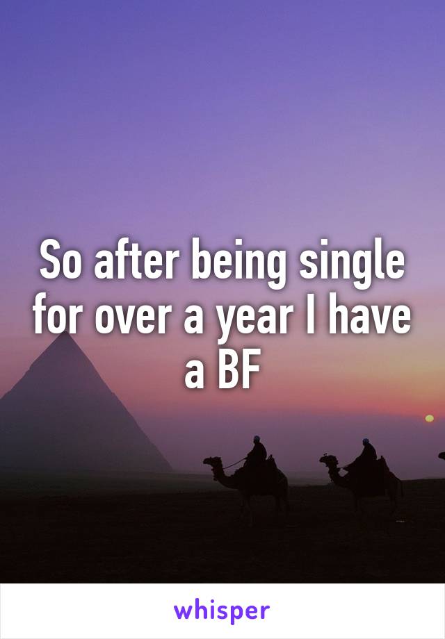 So after being single for over a year I have a BF