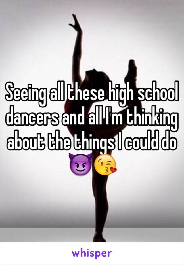 Seeing all these high school dancers and all I'm thinking about the things I could do 😈😘