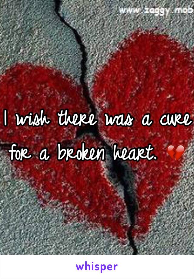 I wish there was a cure for a broken heart. 💔