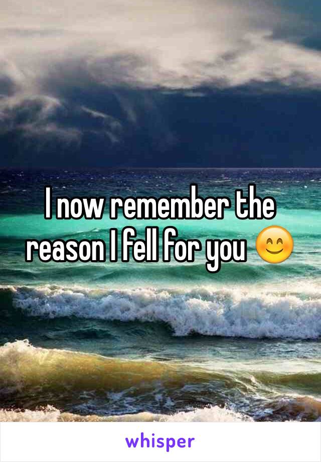 I now remember the reason I fell for you 😊