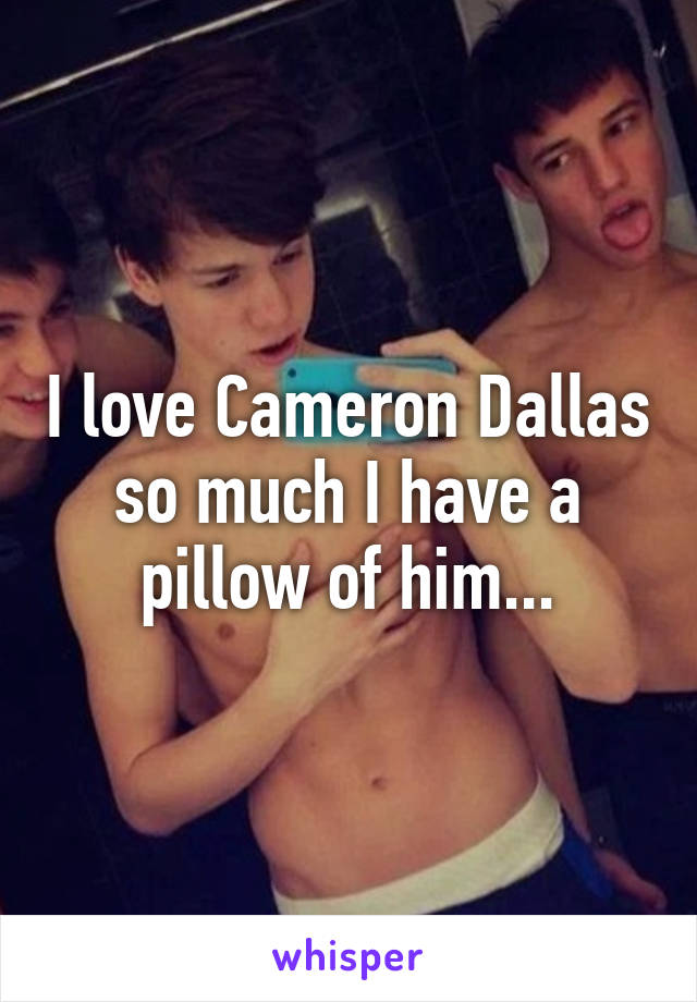 I love Cameron Dallas so much I have a pillow of him...