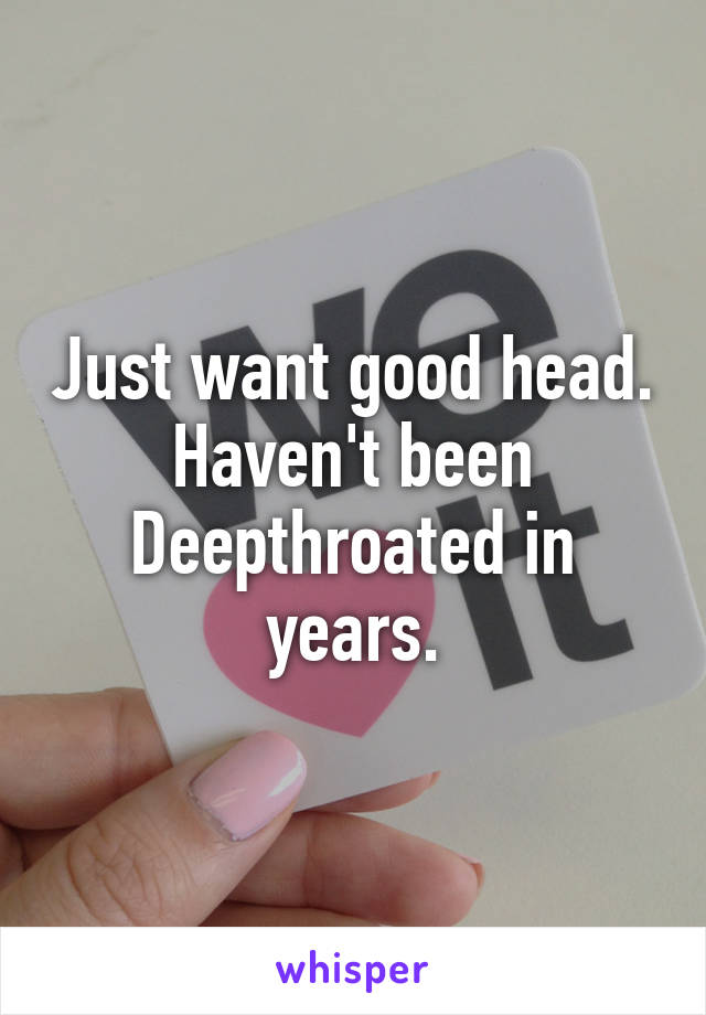 Just want good head. Haven't been Deepthroated in years.