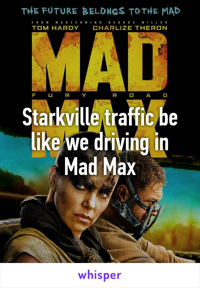 Starkville traffic be like we driving in Mad Max