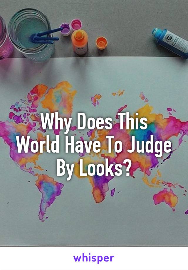 
Why Does This World Have To Judge By Looks?