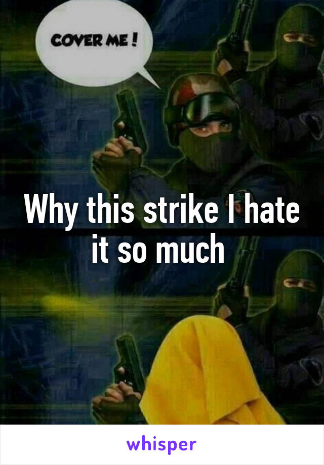 Why this strike I hate it so much 