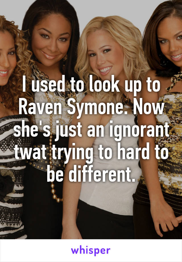 I used to look up to Raven Symone. Now she's just an ignorant twat trying to hard to be different.