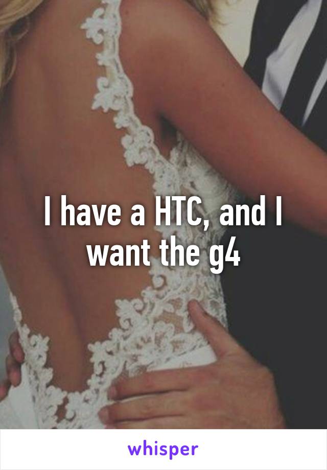 I have a HTC, and I want the g4