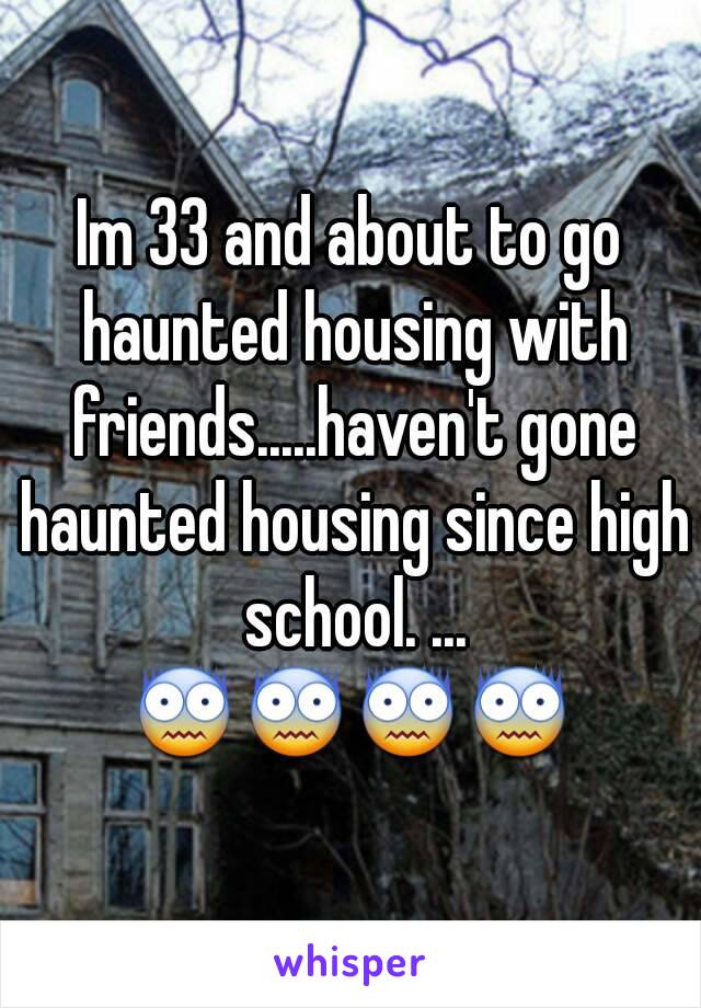 Im 33 and about to go haunted housing with friends.....haven't gone haunted housing since high school. ...
😨😨😨😨