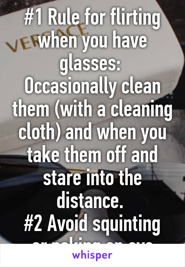 #1 Rule for flirting when you have glasses: 
Occasionally clean them (with a cleaning cloth) and when you take them off and stare into the distance. 
#2 Avoid squinting or poking an eye