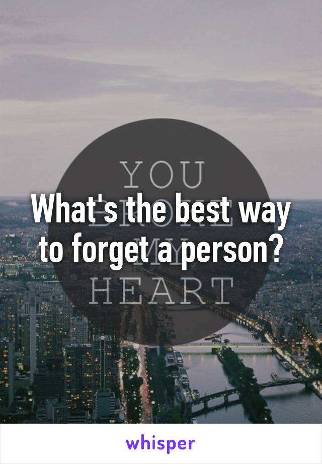 What's the best way to forget a person?